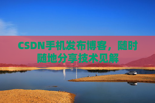 CSDN手机发布博客,随时随地分享技术见解