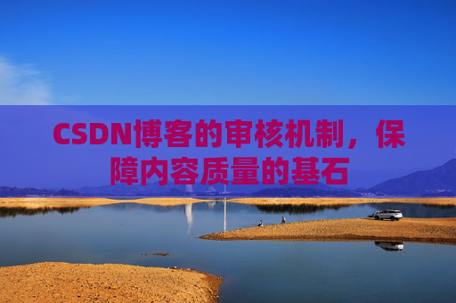 CSDN博客的审核机制，保障内容质量的基石